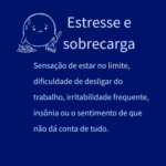 Sensação de estar no limite, dificuldade de desligar do trabalho, irritabilidade frequente, insônia ou o sentimento de que não dá conta de tudo.